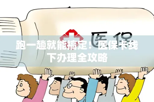 跑一趟就能搞定！医保卡线下办理全攻略